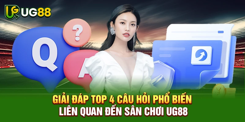 Giải đáp top 4 câu hỏi phổ biến liên quan đến sân chơi UG88